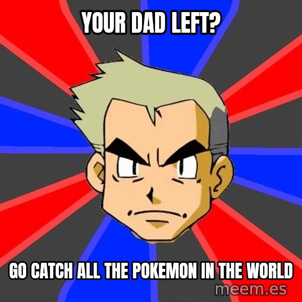 Professor Oak meme: your dad left? / go catch all the pokemon in the world