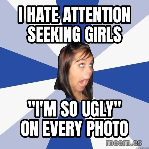 Annoying Facebook Girl meme: i hate attention seeking girls / "i'm so ugly" on every photo