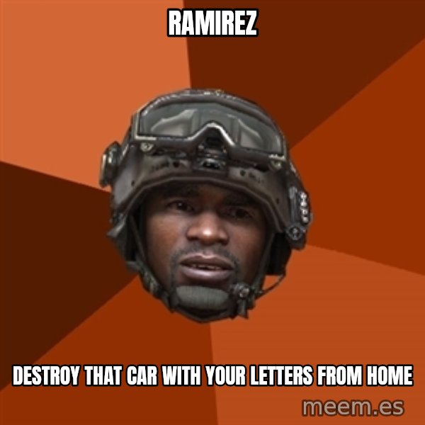 Sgt. Foley meme: RAMIREZ / Destroy that car with your letters from home