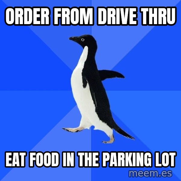 Socially Awkward Penguin meme: order from drive thru / eat food in the parking lot