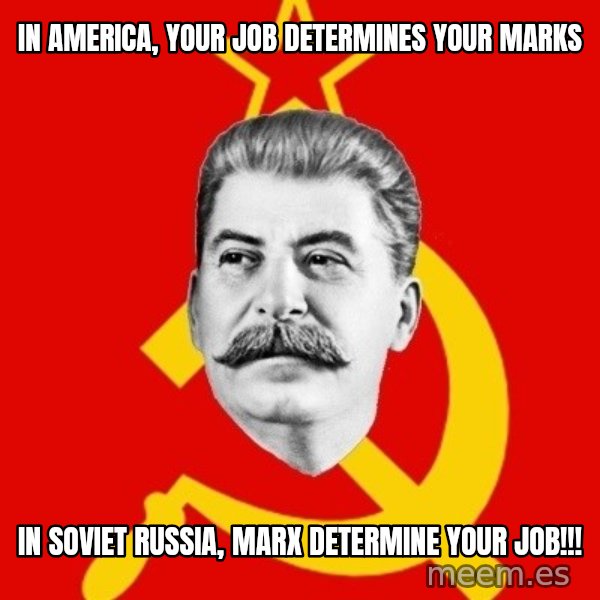 Stalin Says meme: IN AMERICA, YOUR JOB DETERMINES YOUR MARKS / IN SOVIET RUSSIA, MARX DETERMINE YOUR JOB!!!