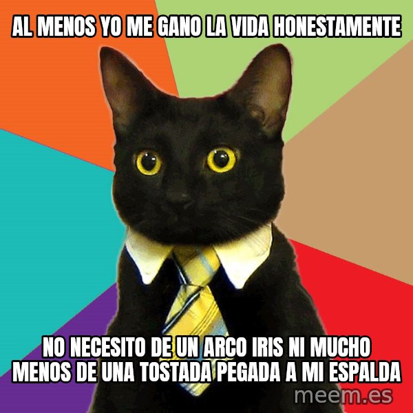 Business Cat meme: al menos yo me gano la vida honestamente / no necesito de un arco iris ni mucho menos de una tostada pegada a mi espalda