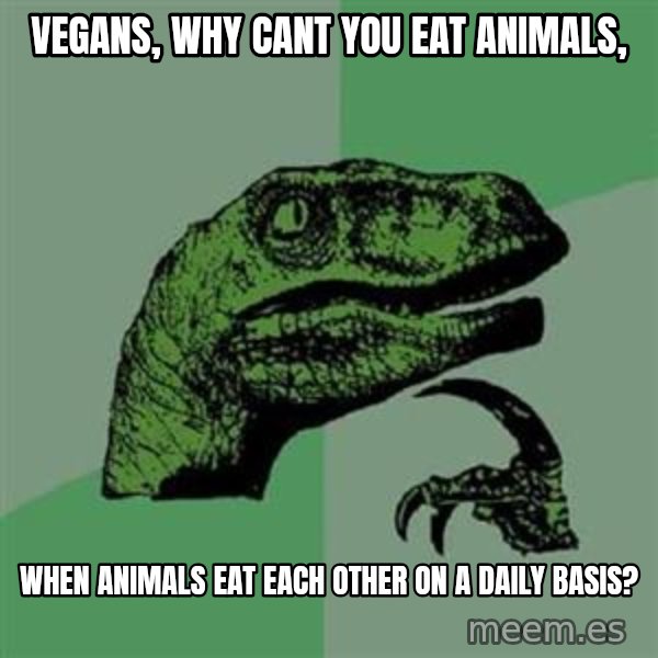 Philosoraptor meme: Vegans, Why cant you eat animals, / when animals eat each other on a daily basis?