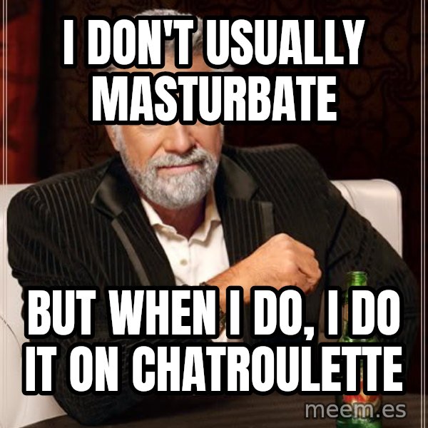 The Most Interesting Man In The World meme: I don't usually masturbate / but when i do, i do it on chatroulette