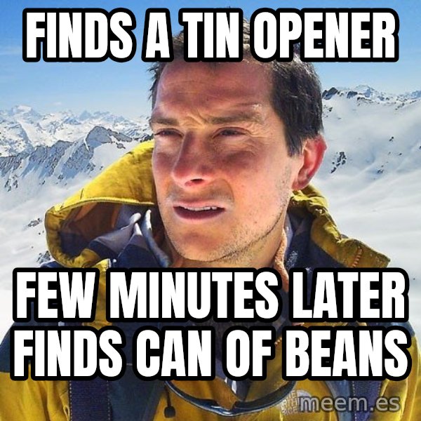 Bear Grylls Loneliness meme: finds a tin opener / few minutes later finds can of beans