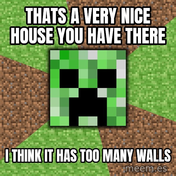 Minecraft Creeper meme: Thats a very nice house you have there / i think it has too many walls
