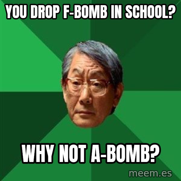 High Expectations Asian Father meme: you drop f-bomb in school? / why not a-bomb?