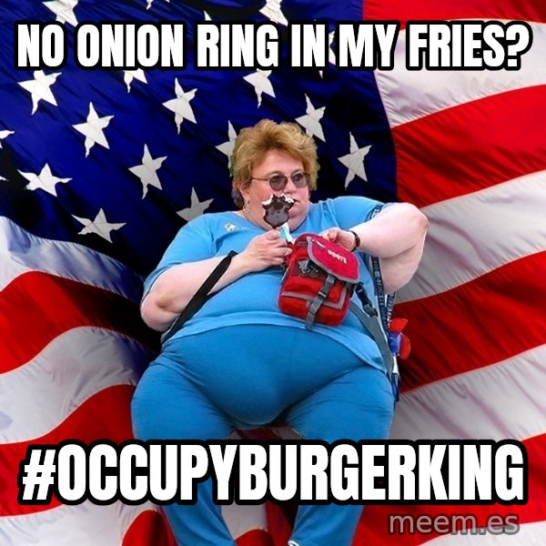 Obese American meme: No onion ring in my fries? / #occupyburgerking