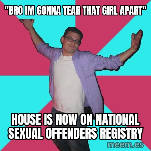 Douchebag Roommate meme: "Bro im gonna tear that girl apart" / house is now on National sexual offenders registry