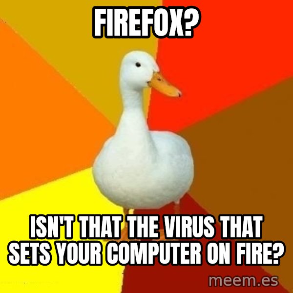 Technologically Impaired Duck meme: Firefox? / isn't that the virus that sets your computer on fire?