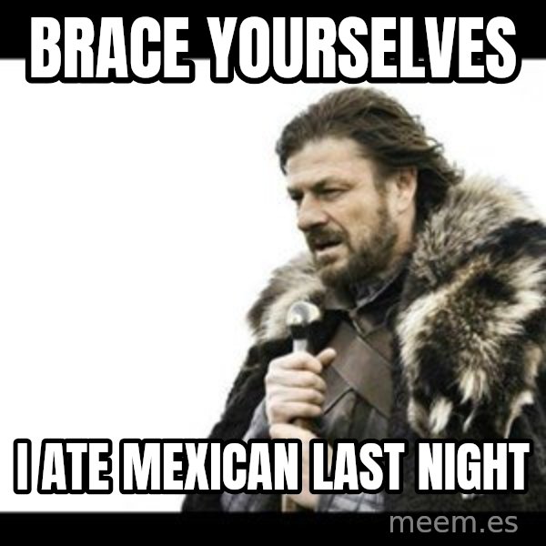 Winter is Coming meme: BRACE YOURSELVES / I ATE MEXICAN LAST NIGHT