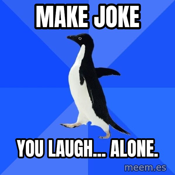 Socially Awkward Penguin meme: make joke / you laugh... alone.