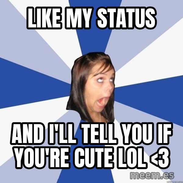 Annoying Facebook Girl meme: Like my status / and i'll tell you if you're cute lol <3