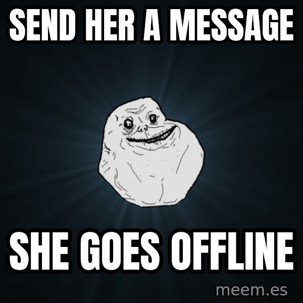 Forever Alone meme: send her a message / she goes offline