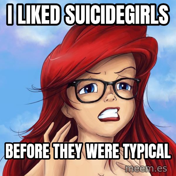 Hipster Ariel meme: I liked suicidegirls / before they were typical