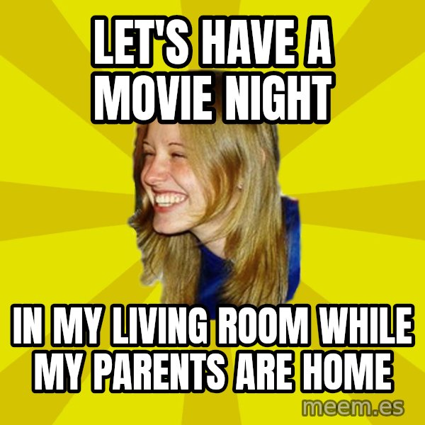 Trologirl meme: LET'S HAVE A MOVIE NIGHT / in my living room while my parents are home