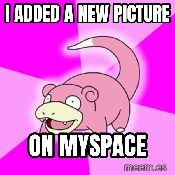 Slowpoke meme: i added a new picture / on myspace
