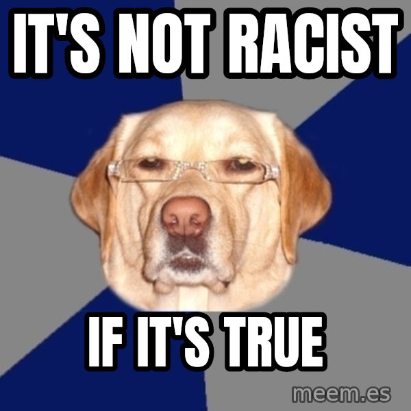 Racist Dog meme: It's not racist / If it's true