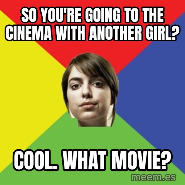 Non Jealous Girl meme: So you're going to the cinema with another girl? / Cool. What movie?