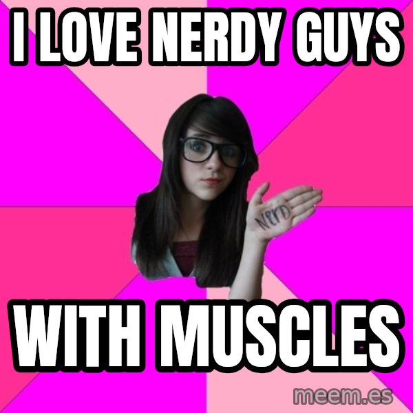 Idiot Nerd Girl meme: I LOVE NERDY GUYS / WITH MUSCLES