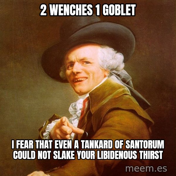 Joseph Ducreux meme: 2 Wenches      1 goblet / i fear that even a tankard of santorum could not slake your libidenous thirst