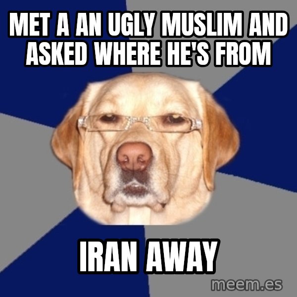 Racist Dog meme: met a an ugly muslim and asked where he's from / iran away