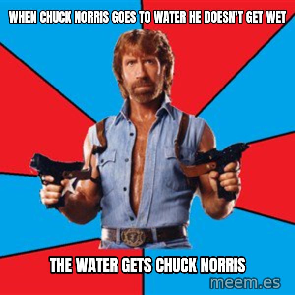 Chuck Norris  meme: When chuck norris goes to water he doesn't get wet / the water gets chuck norris