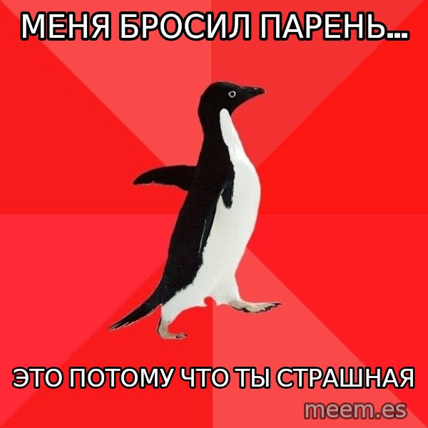 Socially Awesome Penguin meme: меня бросил парень... / это потому что ты страшная