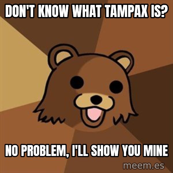 Pedobear meme: Don'T know what tampax is? / No problem, I'll show you mine