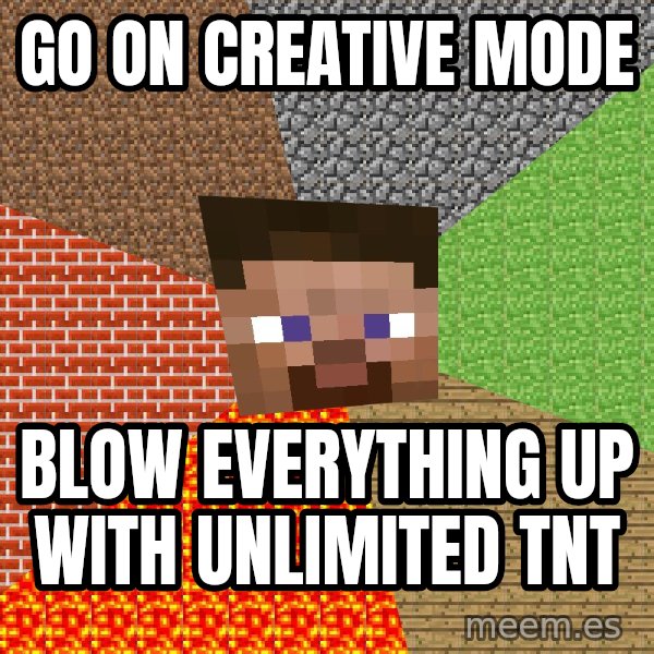 Minecraft Guy meme: go on creative mode / blow everything up with unlimited tnt