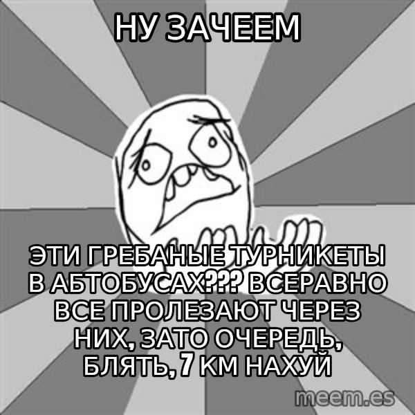 Whyyy??? meme: НУ ЗАЧЕЕМ / ЭТИ ГРЕБАНЫЕ ТУРНИКЕТЫ В АБТОБУСАХ??? ВСЕРАВНО ВСЕ ПРОЛЕЗАЮТ ЧЕРЕЗ НИХ, ЗАТО ОЧЕРЕДЬ, БЛЯТЬ, 7 КМ НАХУЙ