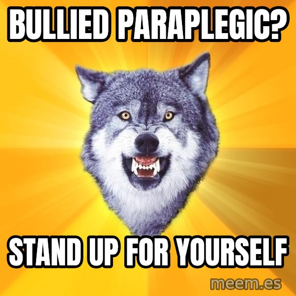 Courage Wolf meme: Bullied paraplegic? / stand up for yourself