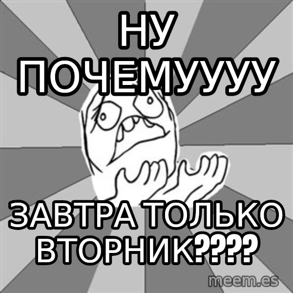 Whyyy??? meme: ну почемуууу / завтра только вторник????