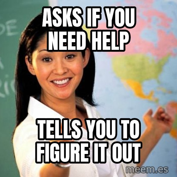 Unhelpful High School Teacher meme: Asks if you need help / Tells you to figure it out