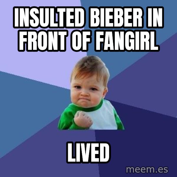 Success Kid meme: Insulted bieber in front of fangirl / Lived