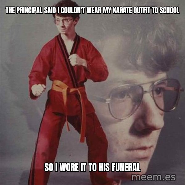PTSD Karate Kyle meme: The principal said i couldn't wear my karate outfit to school / so i wore it to his funeral