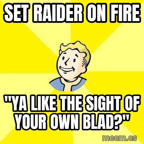 Fallout 3 meme: Set rAider on fire / "ya like the sIght of your own blad?"
