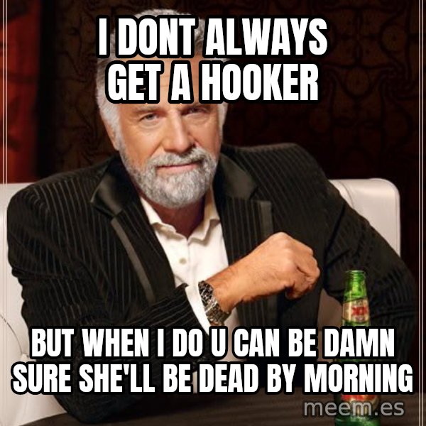 The Most Interesting Man In The World meme: I dont always get a hooker / but when i do u can be damn sure she'll be dead by morning