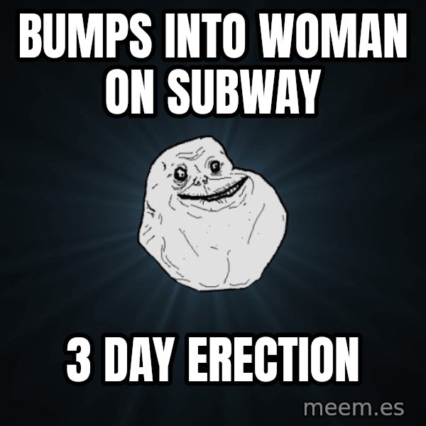 Forever Alone meme: bumps into woman on subway / 3 day erection