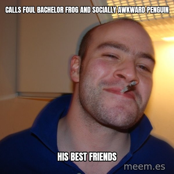 Good Guy Greg meme: calls foul bachelor frog And socially awkward penguin / his best friends