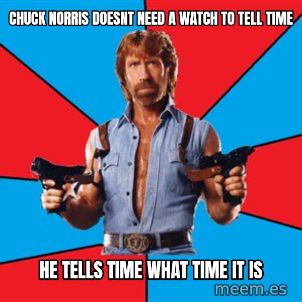Chuck Norris  meme: CHUCK norris doesnt need a watch TO TELL TIME / he TELLS TIME WHAT TIME IT IS