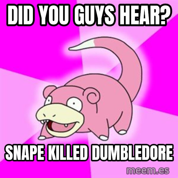 Slowpoke meme: did you guys hear? / snape killed dumbledore