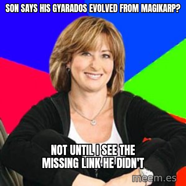 Sheltering Suburban Mom meme: son says his gyarados evolved from magikarp? / not until i see the missing link he didn't