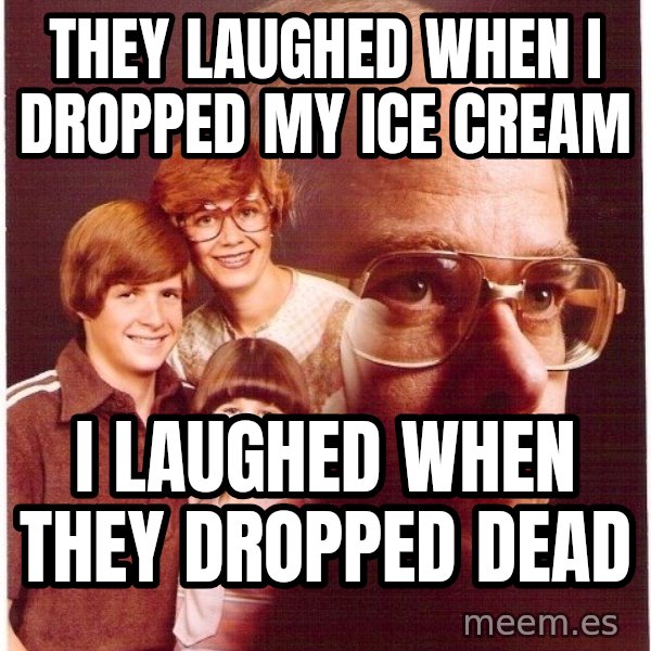 Vengeance Dad meme: they laughed when I dropped my ice cream / I laughed when they dropped dead