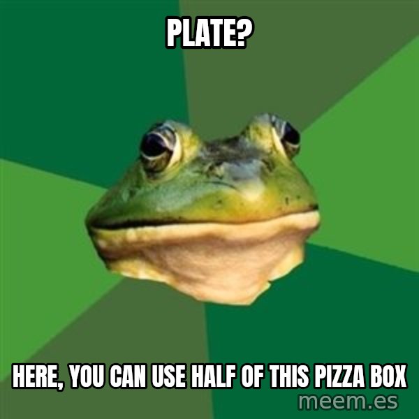 Foul Bachelor Frog meme: Plate? / here, you can use half of this pizza box