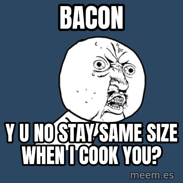Y U No meme: BACON / y u no stay same size when I cook you?