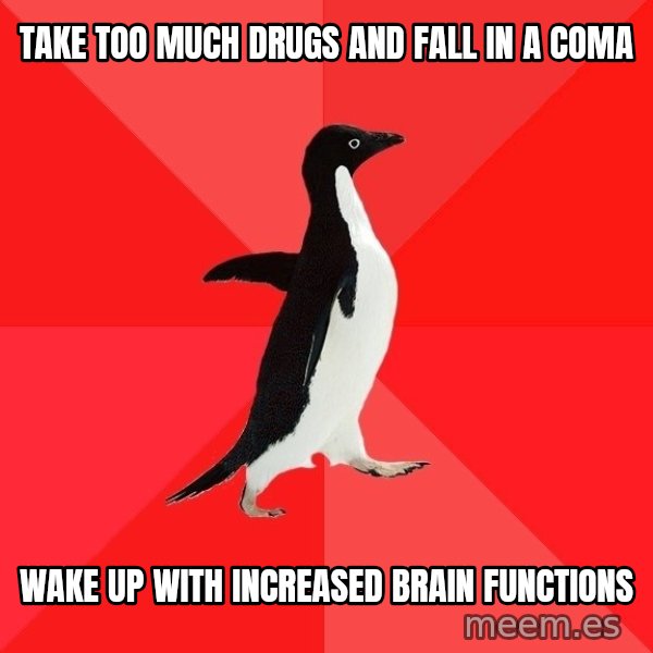 Socially Awesome Penguin meme: take too much drugs and fall in a coma / wake up with increased brain functions