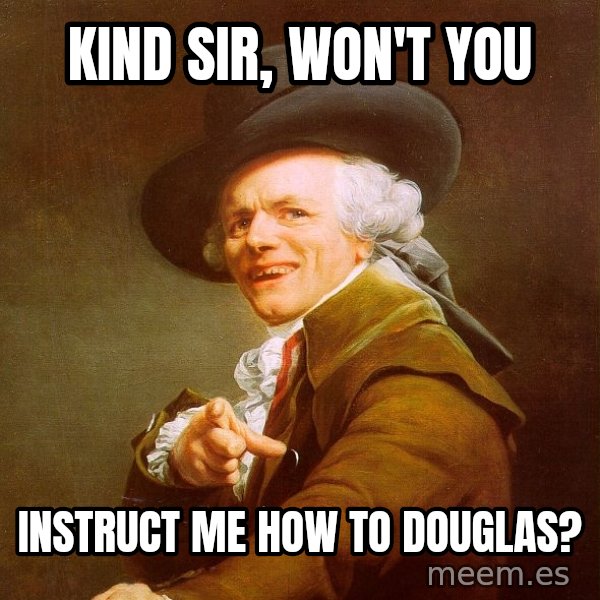 Joseph Ducreux meme: KIND SIR, WON'T YOU / INSTRUCT ME HOW TO DOUGLAS?