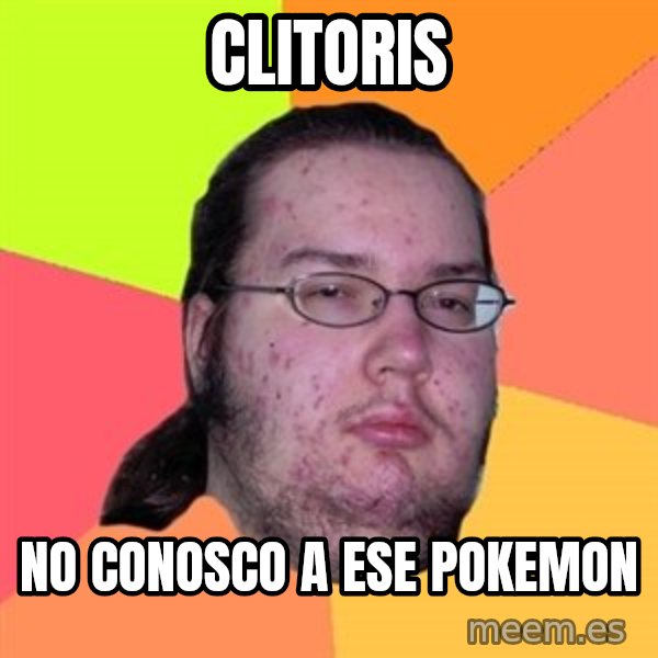 Butthurt Dweller meme: CLITORIS / no conosco a ese pokemon