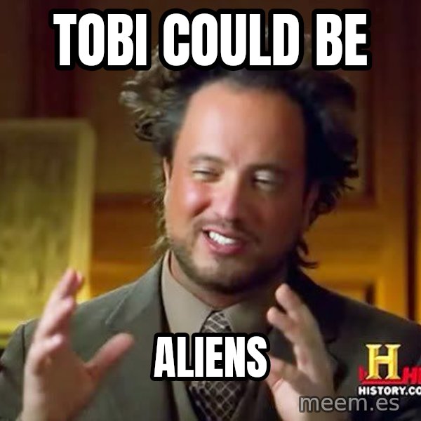 Ancient Aliens meme: tOBI  COULD BE / Aliens
